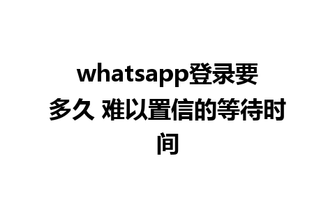 WhatsApp多久不登录？